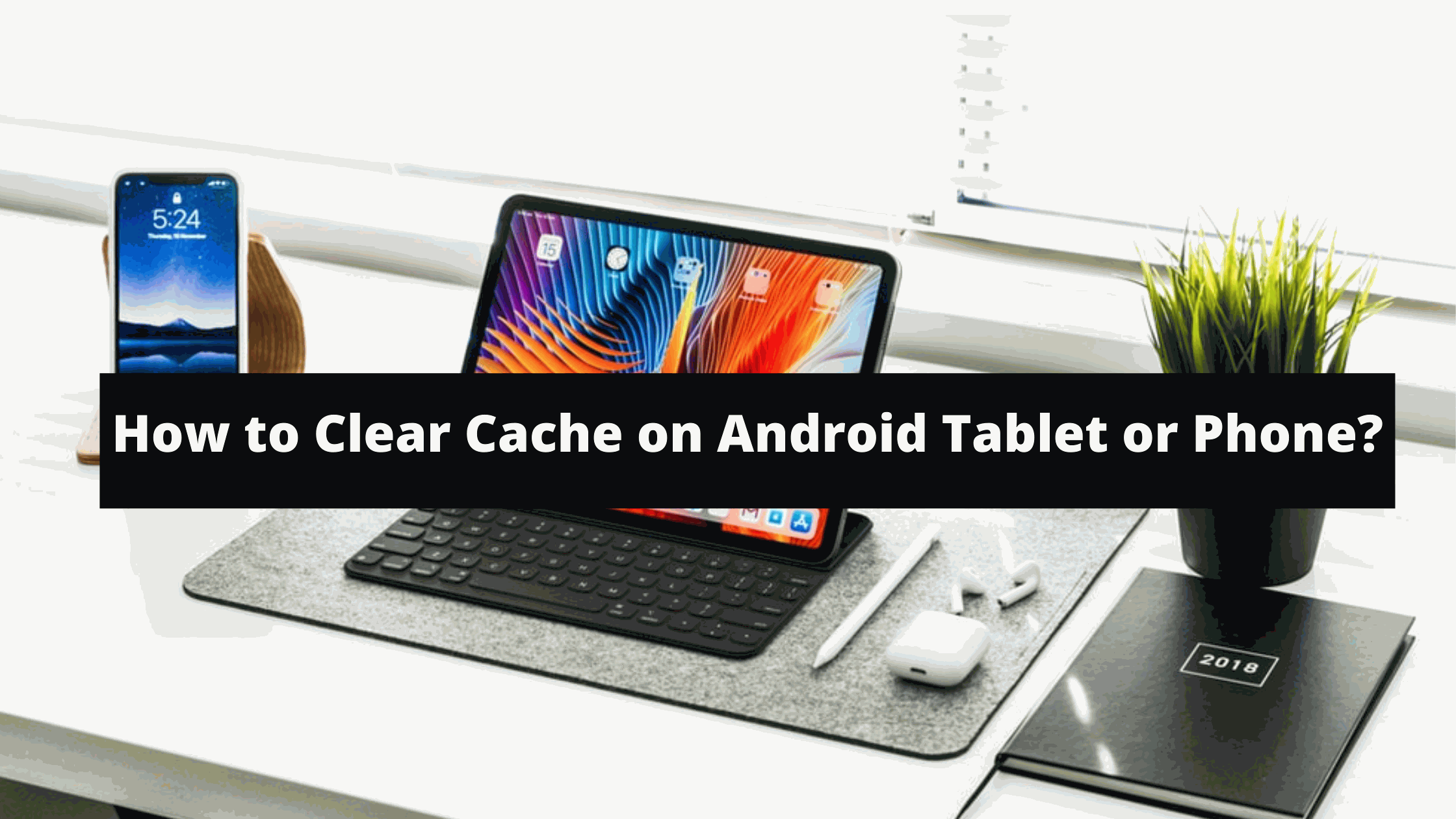 How to Clear Cache on Android Tablet or Phone?